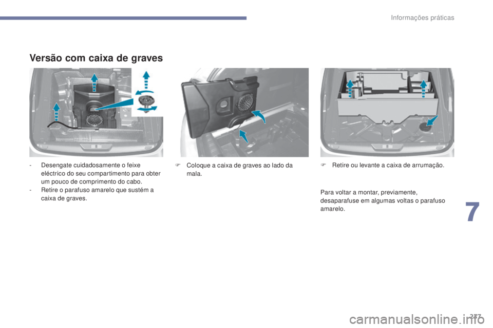 Peugeot 308 2017  Manual do proprietário (in Portuguese) 237
308_pt_Chap07_info-pratiques_ed01-2016
Versão com caixa de graves
- Desengate cuidadosamente o feixe eléctrico do seu compartimento para obter 
um pouco de comprimento do cabo.
-
 
R
 etire o pa