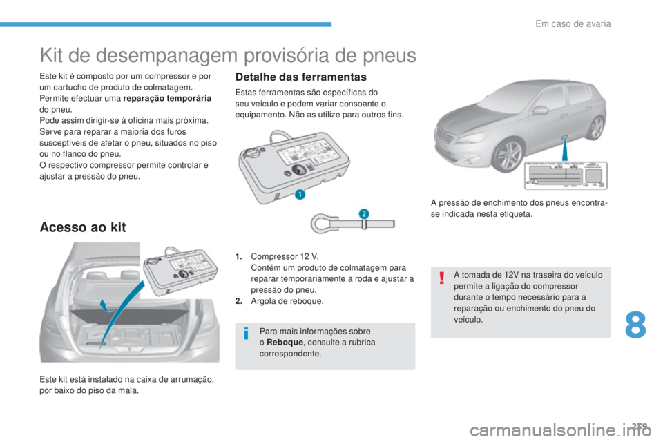 Peugeot 308 2017  Manual do proprietário (in Portuguese) 239
308_pt_Chap08_En-cas-de-panne_ed01-2016
Este kit está instalado na caixa de arrumação, 
por baixo do piso da mala. Este kit é composto por um compressor e por 
um cartucho de produto de colmat