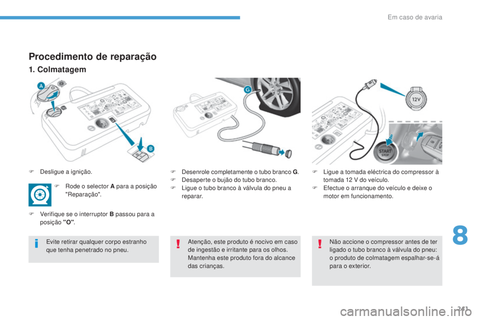 Peugeot 308 2017  Manual do proprietário (in Portuguese) 241
308_pt_Chap08_En-cas-de-panne_ed01-2016
Procedimento de reparação
1. Colmatagem
F Desenrole completamente o tubo branco G.
F  D esaperte o bujão do tubo branco.
F
 
L
 igue o tubo branco à vá