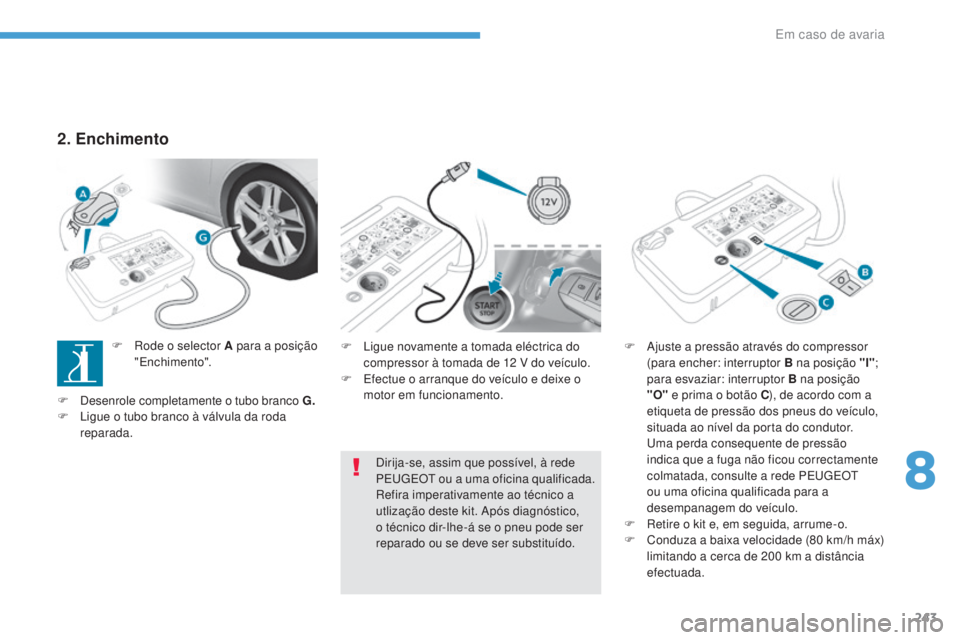Peugeot 308 2017  Manual do proprietário (in Portuguese) 243
308_pt_Chap08_En-cas-de-panne_ed01-2016
F Ligue novamente a tomada eléctrica do compressor à tomada de 12   V do veículo.
F
 
E
 fectue o arranque do veículo e deixe o 
motor em funcionamento.
