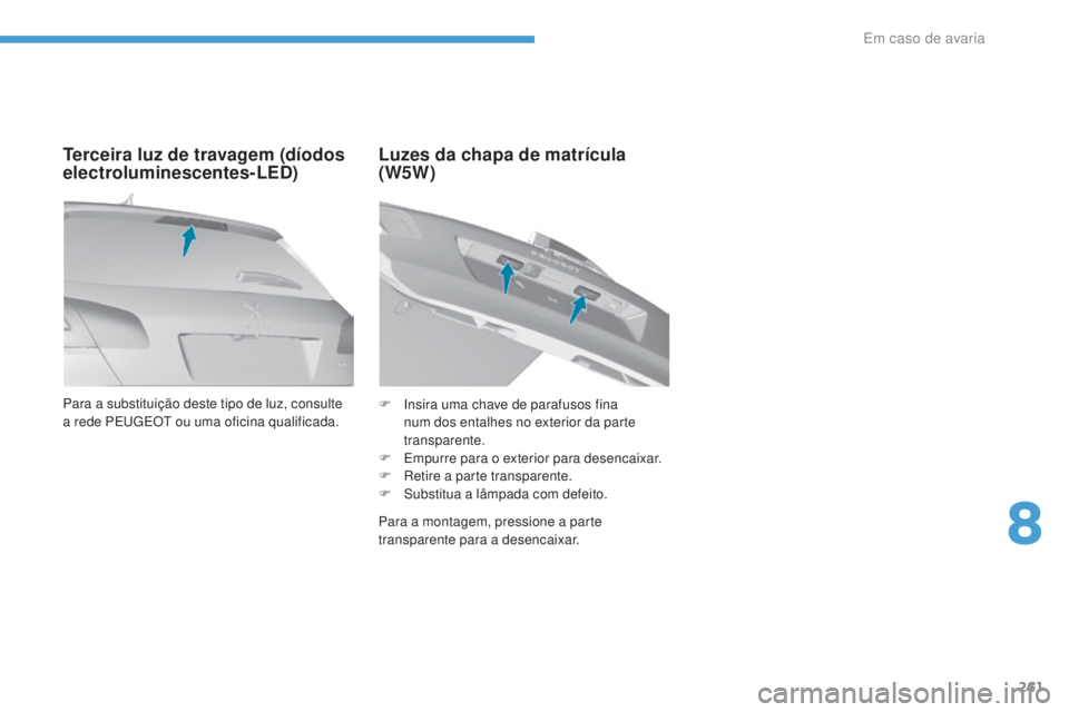 Peugeot 308 2017  Manual do proprietário (in Portuguese) 261
308_pt_Chap08_En-cas-de-panne_ed01-2016
Para a substituição deste tipo de luz, consulte 
a rede PEugE Ot  ou uma oficina qualificada.
Terceira luz de travagem (díodos 
electroluminescentes-LED)