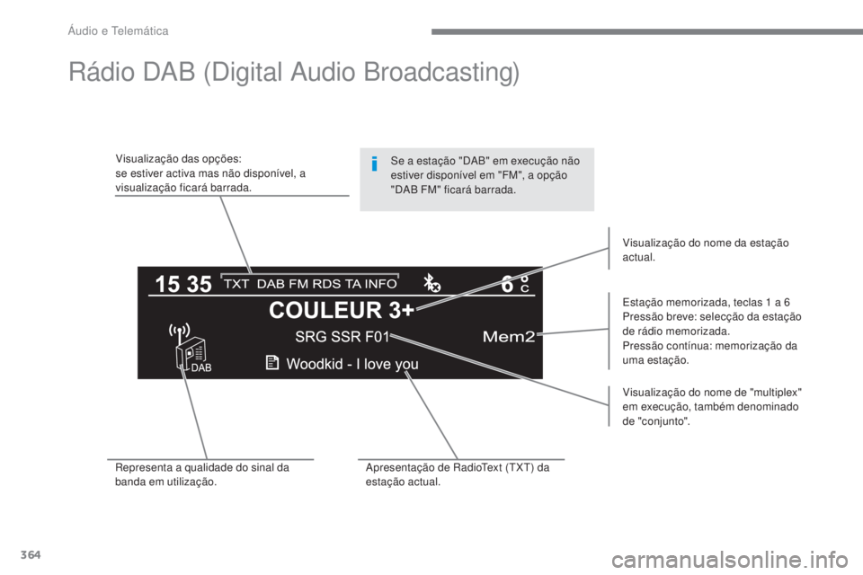 Peugeot 308 2017  Manual do proprietário (in Portuguese) 364
308_pt_Chap10c_RD45_ed01-2016
Rádio DAB (Digital Audio Broadcasting)
Visualização das opções:
se estiver activa mas não disponível, a 
visualização ficará barrada.Estação memorizada, t