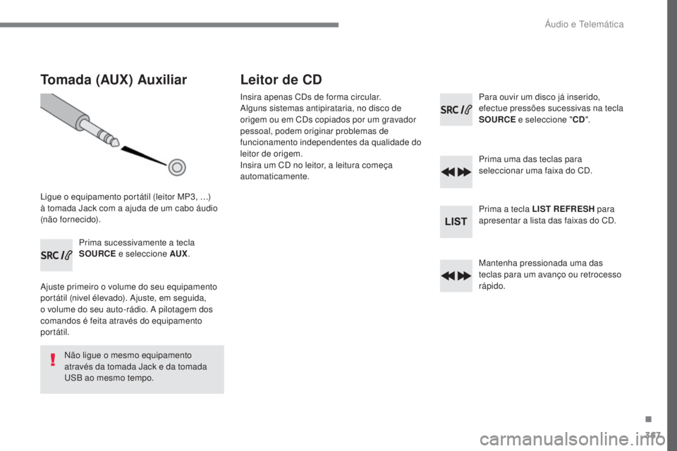 Peugeot 308 2017  Manual do proprietário (in Portuguese) 367
308_pt_Chap10c_RD45_ed01-2016
Tomada (AUX) Auxiliar
Ligue o equipamento portátil (leitor MP3, …) 
à tomada Jack com a ajuda de um cabo áudio 
(não fornecido).Prima sucessivamente a tecla 
SO
