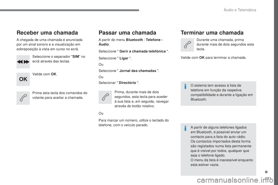 Peugeot 308 2017  Manual do proprietário (in Portuguese) 371
308_pt_Chap10c_RD45_ed01-2016
Receber uma chamada
A chegada de uma chamada é anunciada 
por um sinal sonoro e a visualização em 
sobreposição à vista em curso no ecrã.Seleccione o separador
