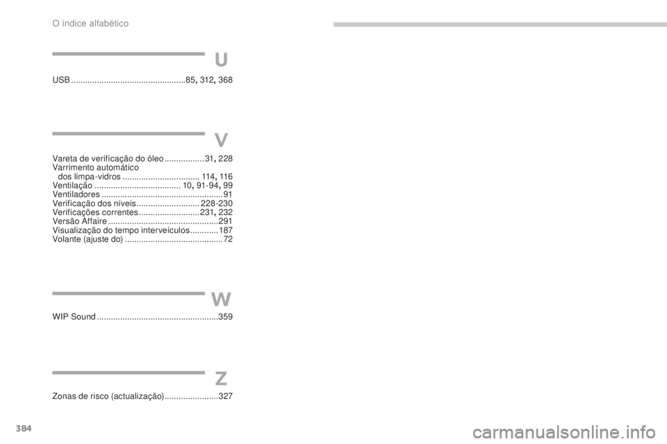 Peugeot 308 2017  Manual do proprietário (in Portuguese) 384
308_pt_Chap11_index-alpha_ed01-2016
uSB .................................................85 , 312, 368
U
W
Z
WIP Sound  .................................................... 359
Zonas de risco (act