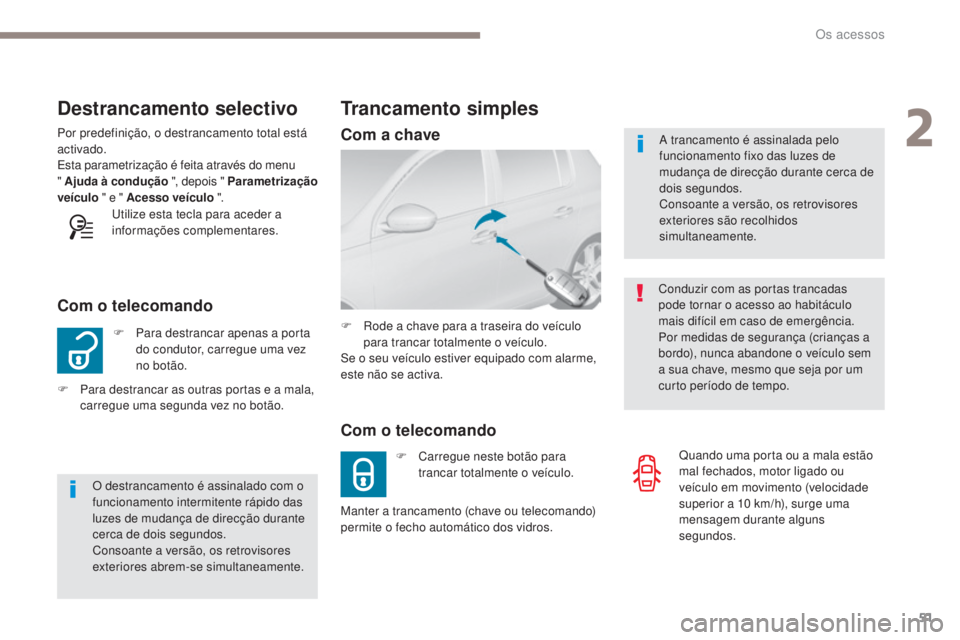 Peugeot 308 2017  Manual do proprietário (in Portuguese) 51
308_pt_Chap02_ouvertures_ed01-2016
Destrancamento selectivo
F Para destrancar apenas a porta do condutor, carregue uma vez 
no botão.
Com o telecomando
Por predefinição, o destrancamento total e
