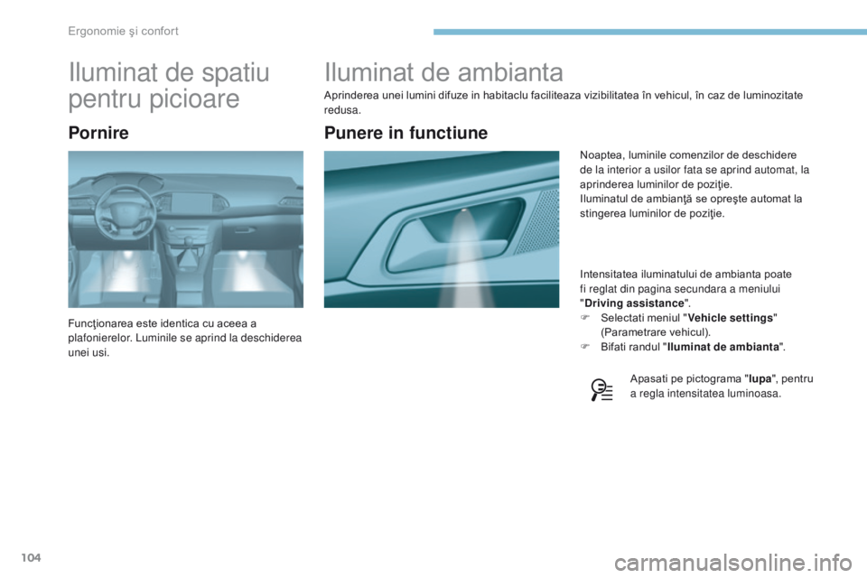Peugeot 308 2017  Manualul de utilizare (in Romanian) 104
308_ro_Chap03_ergonomie-et-confort_ed01-2016
Iluminat de ambianta
Aprinderea unei lumini difuze in habitaclu faciliteaza vizibilitatea în vehicul, în caz de luminozitate 
redusa.Intensitatea ilu