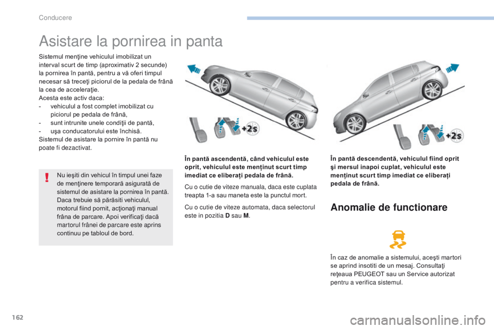 Peugeot 308 2017  Manualul de utilizare (in Romanian) 162
308_ro_Chap06_conduite_ed01-2016
Asistare la pornirea in panta
Sistemul menţine vehiculul imobilizat un 
interval scurt de timp (aproximativ 2 secunde) 
la pornirea în pantă, pentru a vă oferi