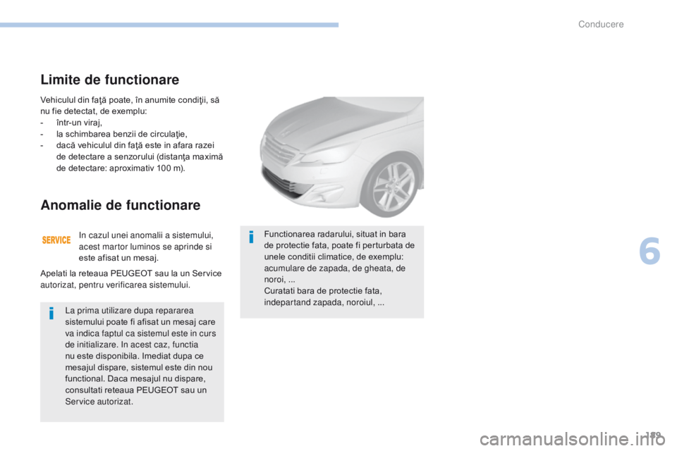 Peugeot 308 2017 Manualul de utilizare (in Romanian) 189
308_ro_Chap06_conduite_ed01-2016
Vehiculul din faţă poate, în anumite condiţii, să
nu fie detectat, de exemplu:
-
în
tr-un viraj,
-
l
a schimbarea benzii de circulaţie,
-
d
acă ve Peugeot 308 2017 Manualul de utilizare (in Romanian) 189
308_ro_Chap06_conduite_ed01-2016
Vehiculul din faţă poate, în anumite condiţii, să
nu fie detectat, de exemplu:
-
în
tr-un viraj,
-
l
a schimbarea benzii de circulaţie,
-
d
acă ve