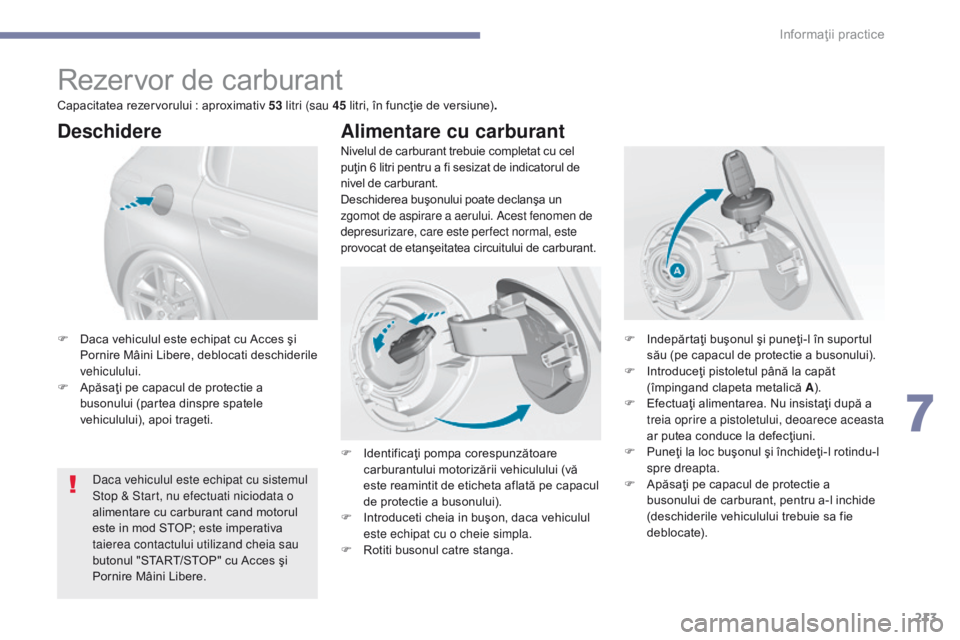 Peugeot 308 2017 Manualul de utilizare (in Romanian) 213
308_ro_Chap07_info-pratiques_ed01-2016
Rezervor de carburant
Nivelul de carburant trebuie completat cu cel
puţin 6 litri pentru a fi sesizat de indicatorul de
nivel de carburant.
Deschiderea bu Peugeot 308 2017 Manualul de utilizare (in Romanian) 213
308_ro_Chap07_info-pratiques_ed01-2016
Rezervor de carburant
Nivelul de carburant trebuie completat cu cel
puţin 6 litri pentru a fi sesizat de indicatorul de
nivel de carburant.
Deschiderea bu