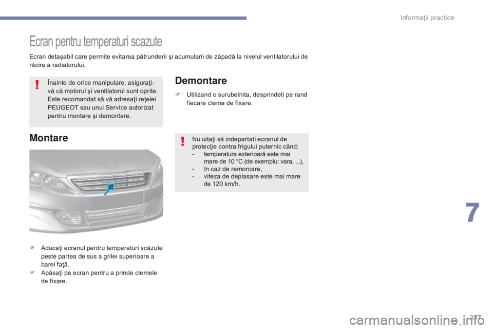 Peugeot 308 2017  Manualul de utilizare (in Romanian) 217
308_ro_Chap07_info-pratiques_ed01-2016
Ecran pentru temperaturi scazute
Înainte de orice manipulare, asiguraţi-
vă că motorul şi ventilatorul sunt oprite. 
Este recomandat să vă adresaţi r