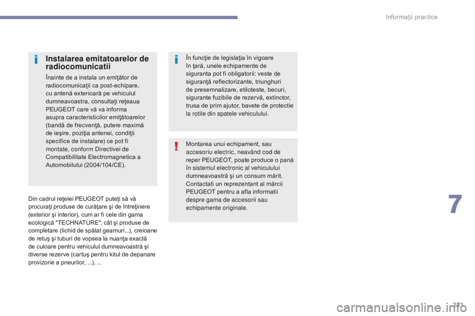 Peugeot 308 2017  Manualul de utilizare (in Romanian) 221
308_ro_Chap07_info-pratiques_ed01-2016
Montarea unui echipament, sau 
accesoriu electric, neavând cod de 
reper PEUGEOT, poate produce o pană 
în sistemul electronic al vehiculului 
dumneavoast