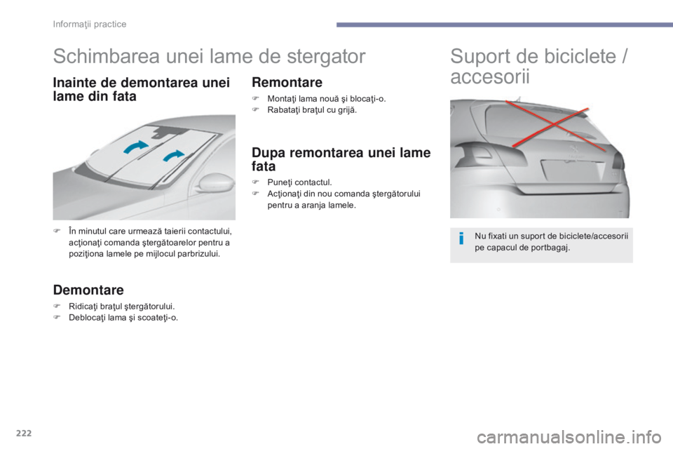 Peugeot 308 2017  Manualul de utilizare (in Romanian) 222
308_ro_Chap07_info-pratiques_ed01-2016
Schimbarea unei lame de stergator
F În minutul care urmează taierii contactului, acţionaţi comanda ştergătoarelor pentru a 
poziţiona lamele pe mijloc