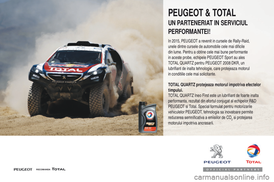 Peugeot 308 2017  Manualul de utilizare (in Romanian) 308_ro_Chap07_info-pratiques_ed01-2016
RECOMANDA
PEUGEOT & TOTAL
UN PARTENERIAT IN SERVICIUL
PERFORMANTEI!
In 2015, PEUGEOT a revenit in cursele de Rally-Raid, 
unele dintre cursele de automobile cele