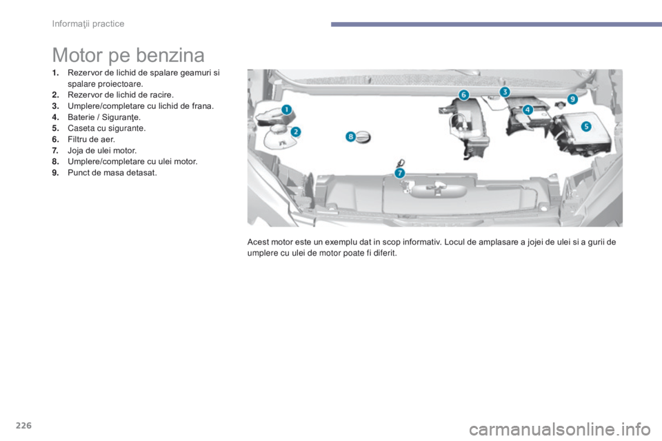 Peugeot 308 2017  Manualul de utilizare (in Romanian) 226
308_ro_Chap07_info-pratiques_ed01-2016
Motor pe benzina
1. Rezervor de lichid de spalare geamuri si spalare proiectoare.
2.
 R

ezervor de lichid de racire.
3.
 U

mplere/completare cu lichid de f