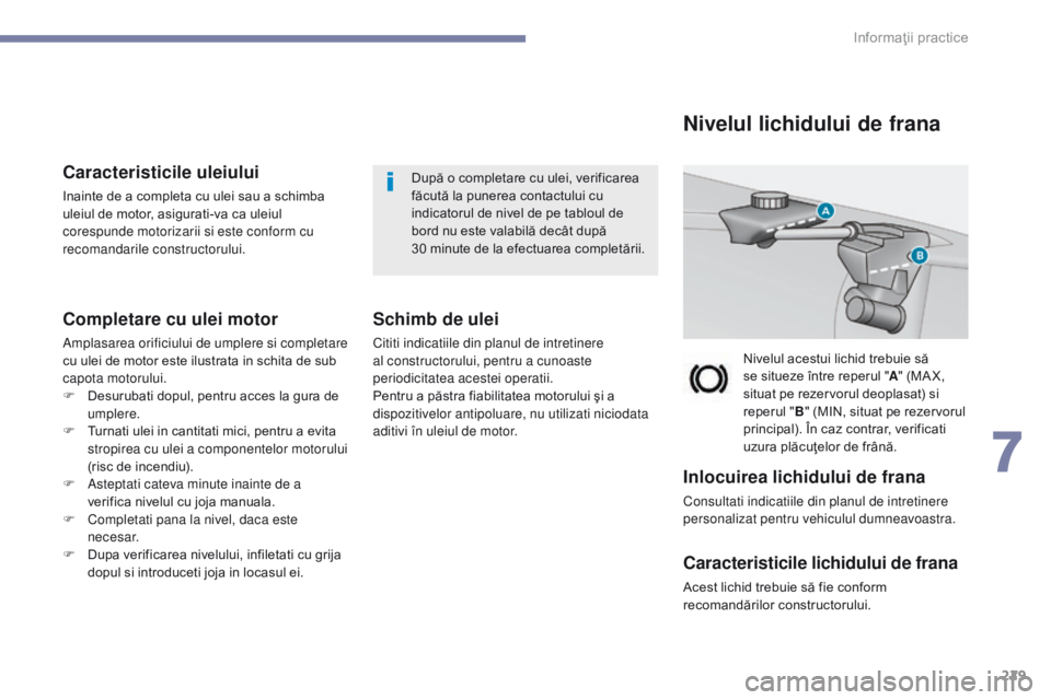Peugeot 308 2017 Manualul de utilizare (in Romanian) 229
308_ro_Chap07_info-pratiques_ed01-2016
Caracteristicile uleiului
Inainte de a completa cu ulei sau a schimba
uleiul de motor, asigurati-va ca uleiul
corespunde motorizarii si este conform cu
re Peugeot 308 2017 Manualul de utilizare (in Romanian) 229
308_ro_Chap07_info-pratiques_ed01-2016
Caracteristicile uleiului
Inainte de a completa cu ulei sau a schimba
uleiul de motor, asigurati-va ca uleiul
corespunde motorizarii si este conform cu
re