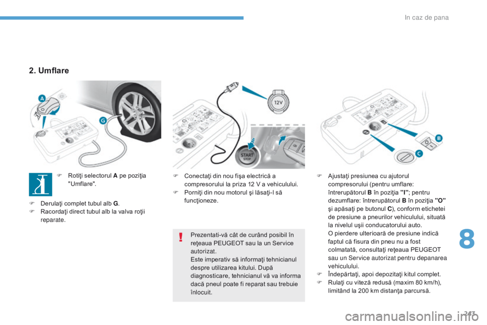 Peugeot 308 2017  Manualul de utilizare (in Romanian) 243
308_ro_Chap08_En-cas-de-panne_ed01-2016
F Conectaţi din nou fişa electrică a compresorului la priza 12 V a vehiculului.
F
 
P
 orniţi din nou motorul şi lăsaţi-l să 
funcţioneze. F
 A jus