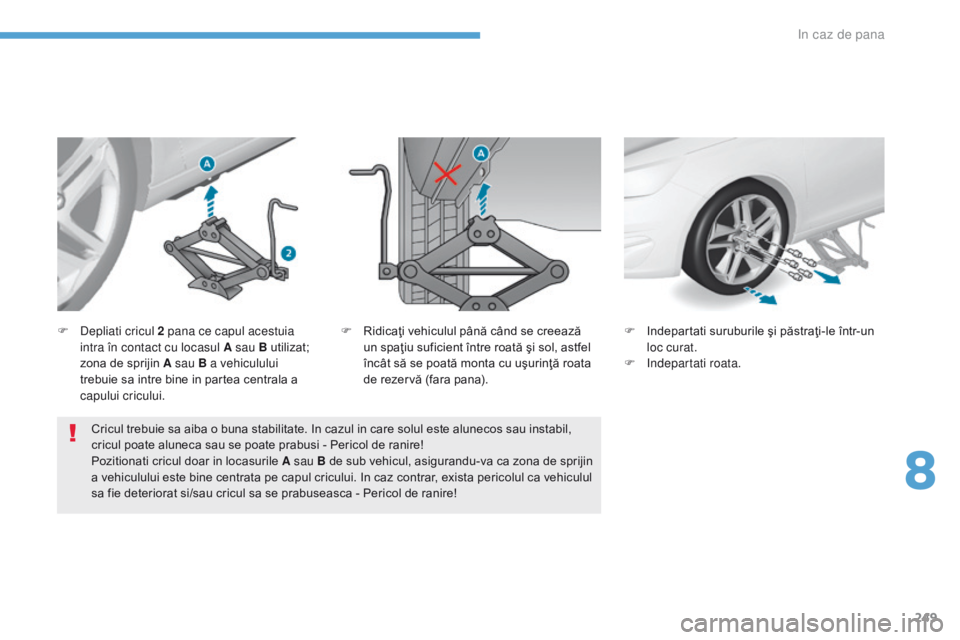Peugeot 308 2017  Manualul de utilizare (in Romanian) 249
308_ro_Chap08_En-cas-de-panne_ed01-2016
Cricul trebuie sa aiba o buna stabilitate. In cazul in care solul este alunecos sau instabil, 
cricul poate aluneca sau se poate prabusi - Pericol de ranire