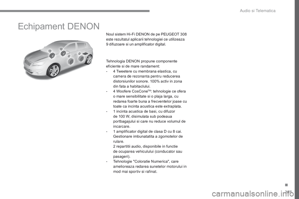 Peugeot 308 2017  Manualul de utilizare (in Romanian) 293
308_ro_Chap10a_DENON_ed01-2016
Echipament DENON
Noul sistem Hi-Fi DENON de pe PEUGEOT 308 
e ste rezultatul aplicarii tehnologiei ce utilizeaza 
9 difuzoare si un amplificator digital.
Tehnologia 