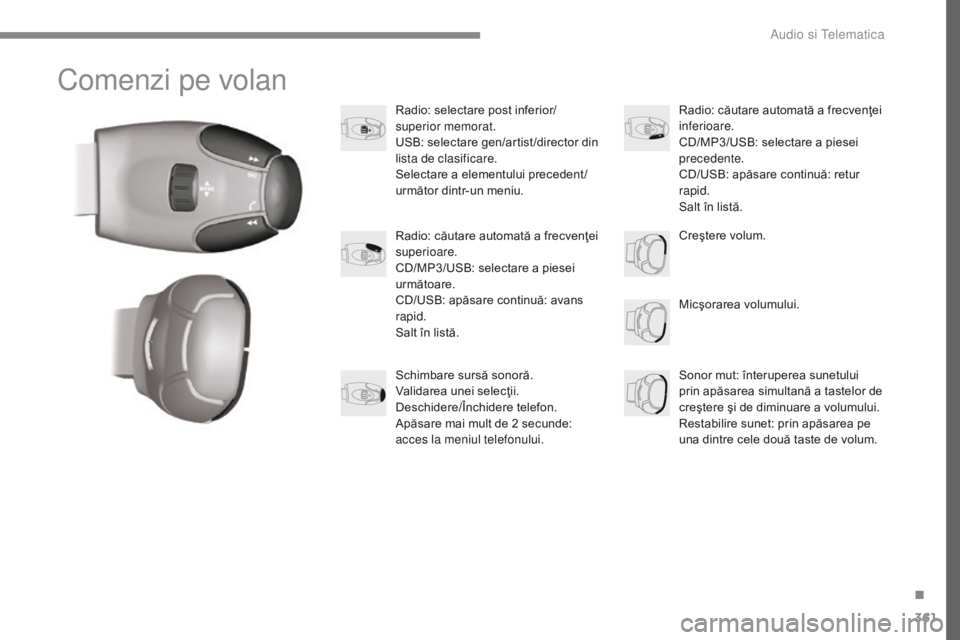 Peugeot 308 2017  Manualul de utilizare (in Romanian) 361
308_ro_Chap10c_RD45_ed01-2016
Comenzi pe volan
Radio: selectare post inferior/
superior memorat.
USB: selectare gen/artist /director din 
lista de clasificare.
Selectare a elementului precedent /
