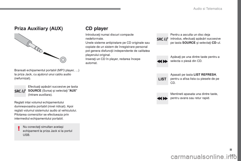 Peugeot 308 2017  Manualul de utilizare (in Romanian) 367
308_ro_Chap10c_RD45_ed01-2016
Priza Auxiliary (AUX)
Bransati echipamentul portabil (MP3 player, …) 
l a priza Jack, cu ajutorul unui cablu audio 
(nefurnizat).
Efectuaţi apăsări succesive pe 