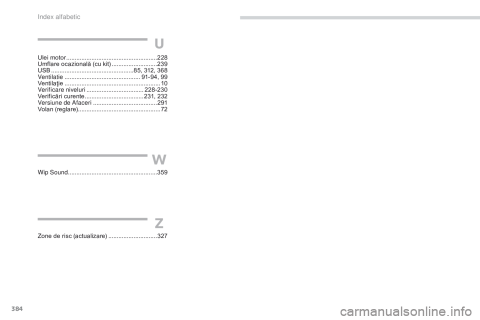 Peugeot 308 2017  Manualul de utilizare (in Romanian) 384
308_ro_Chap11_index-alpha_ed01-2016
Ulei motor ...................................................... 228
Umflare ocazională (cu kit)   ...........................239
USB
 

.....................
