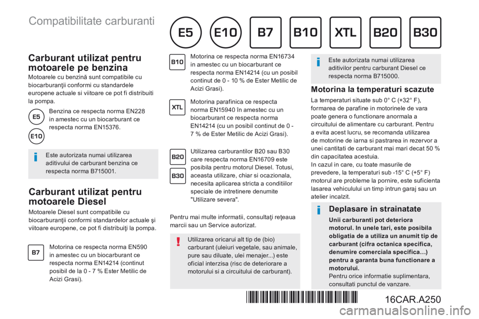 Peugeot 308 2017  Manualul de utilizare (in Romanian)           Carburant  utilizat  pentru 
motoarele pe benzina 
  Motoarele cu benzină sunt compatibile cu biocarburanţii conformi cu standardele europene actuale si viitoare ce pot fi distribuiti la p