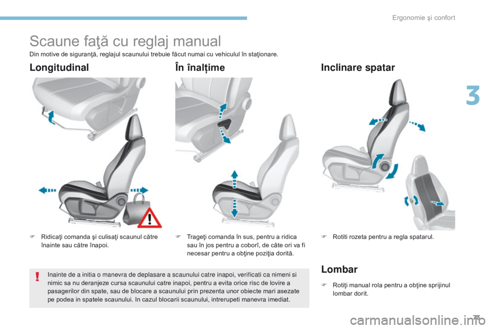 Peugeot 308 2017  Manualul de utilizare (in Romanian) 73
308_ro_Chap03_ergonomie-et-confort_ed01-2016
Scaune faţă cu reglaj manual
F Ridicaţi comanda şi culisaţi scaunul către înainte sau către înapoi. F
 T rageţi comanda în sus, pentru a ridi