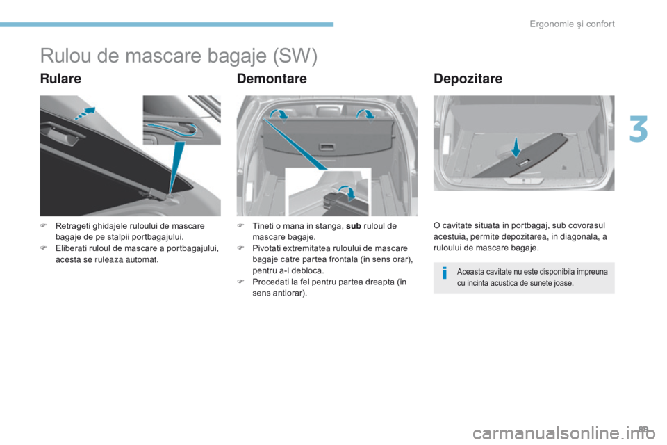 Peugeot 308 2017  Manualul de utilizare (in Romanian) 89
308_ro_Chap03_ergonomie-et-confort_ed01-2016
Rulou de mascare bagaje (SW)
RulareDemontareDepozitare
F Retrageti ghidajele ruloului de mascare 
bagaje de pe stalpii portbagajului.
F
 
E
 liberati ru