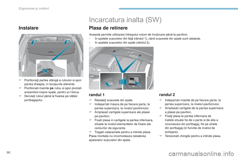 Peugeot 308 2017  Manualul de utilizare (in Romanian) 90
308_ro_Chap03_ergonomie-et-confort_ed01-2016
Instalare
F Pozitionaţi partea stângă a ruloului si apoi partea dreapta, in locasurile aferente.
F
 
P
 ozitionati mainile pe  rulou si apoi pivotati