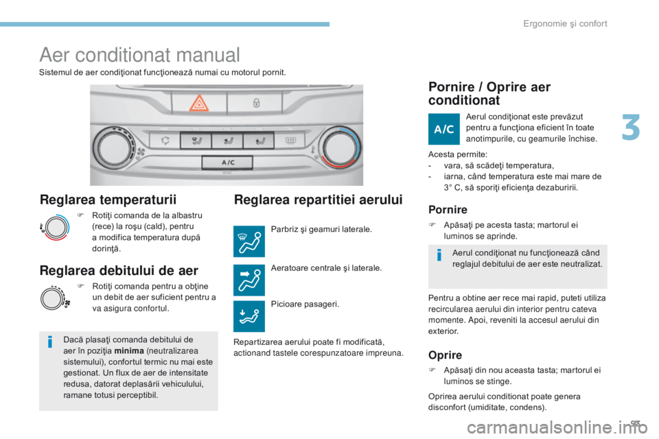 Peugeot 308 2017  Manualul de utilizare (in Romanian) 93
308_ro_Chap03_ergonomie-et-confort_ed01-2016
Reglarea temperaturii
F Rotiţi comanda de la albastru (rece) la roşu (cald), pentru 
a modifica temperatura după 
dorinţă.
Sistemul de aer condiţi