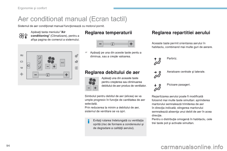 Peugeot 308 2017  Manualul de utilizare (in Romanian) 94
308_ro_Chap03_ergonomie-et-confort_ed01-2016
Aer conditionat manual (Ecran tactil)
Reglarea temperaturii
F Apăsaţi pe una din aceste taste pentu a diminua, sau a creşte valoarea.
Sistemul de aer