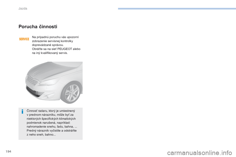 Peugeot 308 2017  Užívateľská príručka (in Slovak) 194
308_sk_Chap06_conduite_ed01-2016
Porucha činnosti
Na prípadnú poruchu vás upozorní 
zobrazenie servisnej kontrolky 
doprevádzané správou.
Obráťte sa na sieť PEUGEOT alebo 
na iný kvali