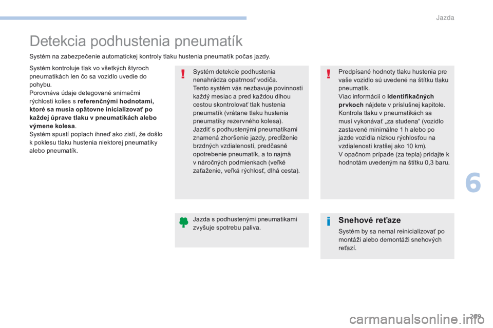 Peugeot 308 2017 Užívateľská príručka (in Slovak) 209
308_sk_Chap06_conduite_ed01-2016
Detekcia podhustenia pneumatík
Systém kontroluje tlak vo všetkých štyroch
pneumatikách len čo sa vozidlo uvedie do
pohybu.
Porovnáva údaje detegované s Peugeot 308 2017 Užívateľská príručka (in Slovak) 209
308_sk_Chap06_conduite_ed01-2016
Detekcia podhustenia pneumatík
Systém kontroluje tlak vo všetkých štyroch
pneumatikách len čo sa vozidlo uvedie do
pohybu.
Porovnáva údaje detegované s