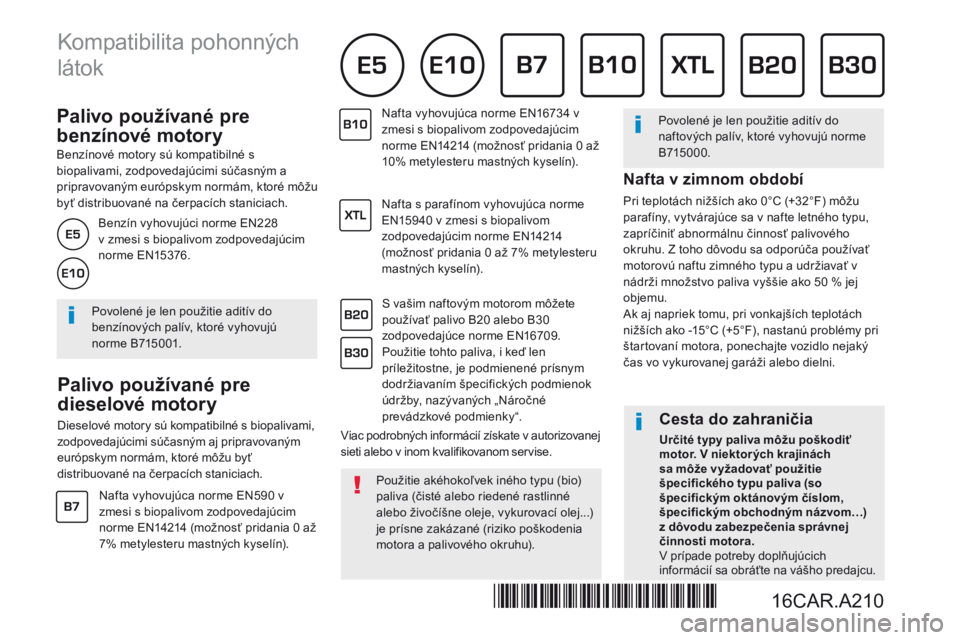 Peugeot 308 2017  Užívateľská príručka (in Slovak)           P a l i v o   p o u ž í v a n é   p r e  
benzínové motory 
  Benzínové motory sú kompatibilné s biopalivami, zodpovedajúcimi súčasným a pripravovaným európskym normám, ktor