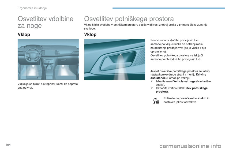 Peugeot 308 2017  Priročnik za lastnika (in Slovenian) 104
308_sl_Chap03_ergonomie-et-confort_ed01-2016
Osvetlitev potniškega prostora
Vklop šibke svetlobe v potniškem prostoru olajša vidljivost znotraj vozila v primeru šibke zunanje 
svetlobe.Jakost