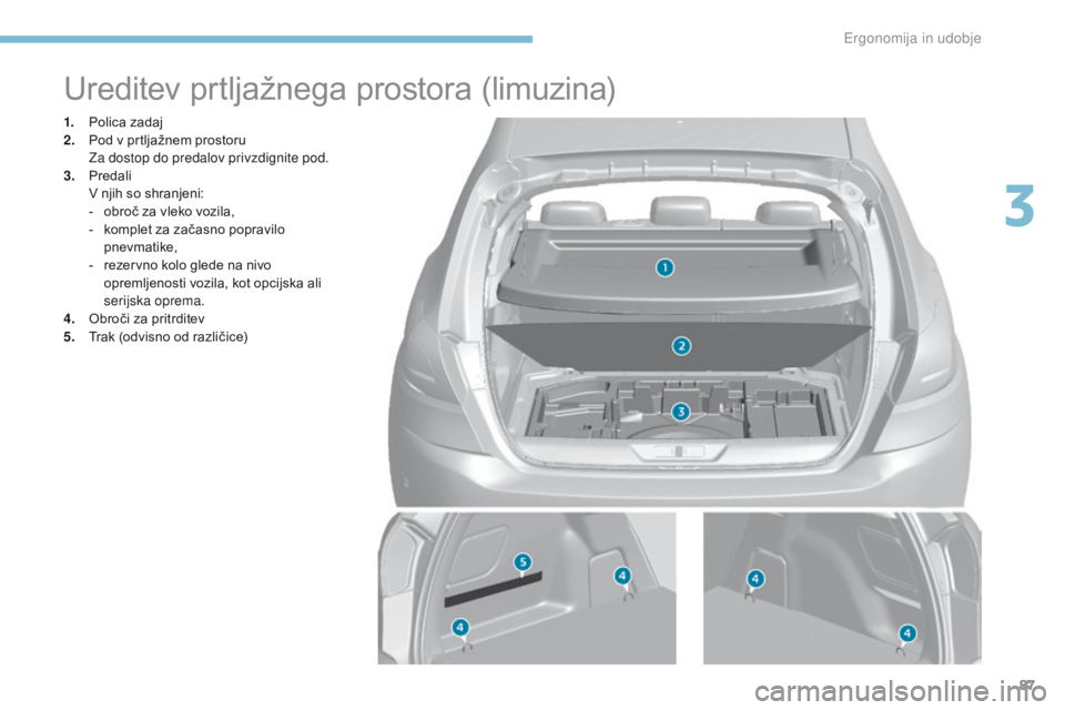 Peugeot 308 2017  Priročnik za lastnika (in Slovenian) 87
308_sl_Chap03_ergonomie-et-confort_ed01-2016
Ureditev prtljažnega prostora (limuzina)
1. Polica zadaj
2. Pod v prtljažnem prostoru 
 Z

a dostop do predalov privzdignite pod.
3.
 P

redali 
 V n
