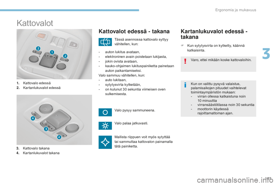Peugeot 308 2017 Omistajan käsikirja (in Finnish) 103
308_fi_Chap03_ergonomie-et-confort_ed01-2016
Kattovalot
1. Kattovalo edessä
2. Kartanlukuvalot edessä
Kattovalot edessä - takana
F Kun sytytysvirta on kytketty, käännä katkaisinta.
Kartanluk Peugeot 308 2017 Omistajan käsikirja (in Finnish) 103
308_fi_Chap03_ergonomie-et-confort_ed01-2016
Kattovalot
1. Kattovalo edessä
2. Kartanlukuvalot edessä
Kattovalot edessä - takana
F Kun sytytysvirta on kytketty, käännä katkaisinta.
Kartanluk