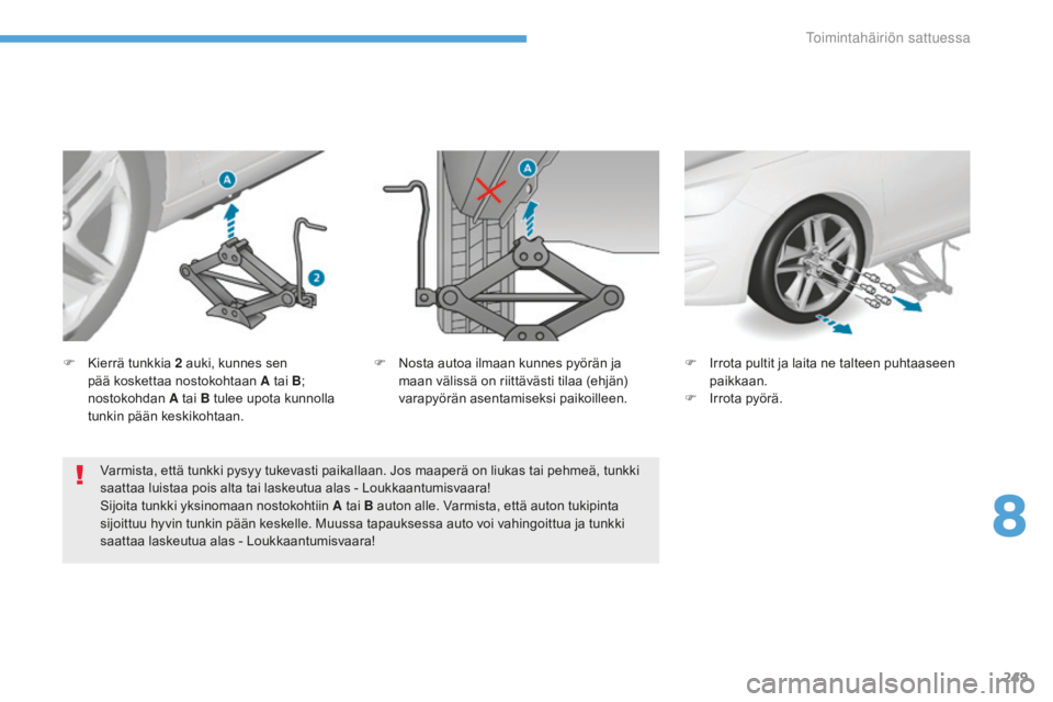 Peugeot 308 2017  Omistajan käsikirja (in Finnish) 249
308_fi_Chap08_En-cas-de-panne_ed01-2016
Varmista, että tunkki pysyy tukevasti paikallaan. Jos maaperä on liukas tai pehmeä, tunkki 
saattaa luistaa pois alta tai laskeutua alas - Loukkaantumisv