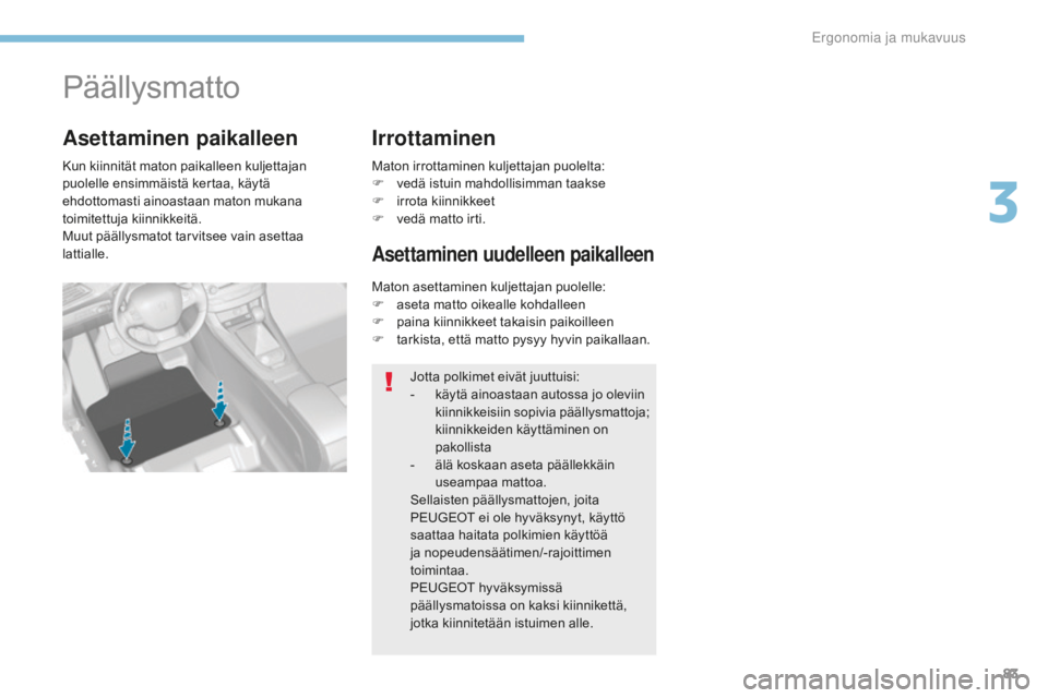 Peugeot 308 2017 Omistajan käsikirja (in Finnish) 83
308_fi_Chap03_ergonomie-et-confort_ed01-2016
Päällysmatto
Kun kiinnität maton paikalleen kuljettajan
puolelle ensimmäistä kertaa, käytä
ehdottomasti ainoastaan maton mukana
toimitettuja k Peugeot 308 2017 Omistajan käsikirja (in Finnish) 83
308_fi_Chap03_ergonomie-et-confort_ed01-2016
Päällysmatto
Kun kiinnität maton paikalleen kuljettajan
puolelle ensimmäistä kertaa, käytä
ehdottomasti ainoastaan maton mukana
toimitettuja k