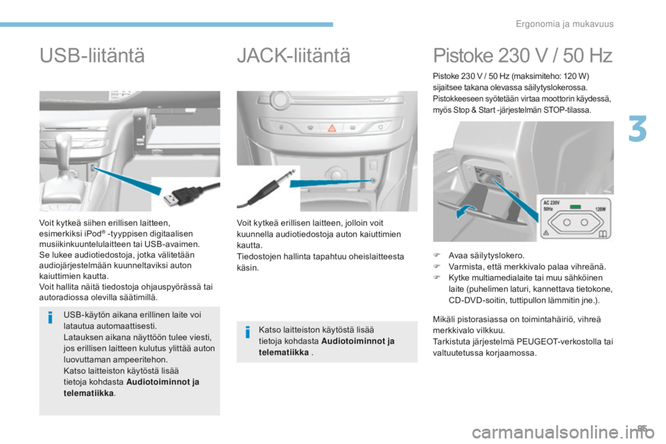 Peugeot 308 2017 Omistajan käsikirja (in Finnish) 85
308_fi_Chap03_ergonomie-et-confort_ed01-2016
Voit kytkeä erillisen laitteen, jolloin voit
kuunnella audiotiedostoja auton kaiuttimien
kautta.
Tiedostojen hallinta tapahtuu oheislaitteesta
käsi Peugeot 308 2017 Omistajan käsikirja (in Finnish) 85
308_fi_Chap03_ergonomie-et-confort_ed01-2016
Voit kytkeä erillisen laitteen, jolloin voit
kuunnella audiotiedostoja auton kaiuttimien
kautta.
Tiedostojen hallinta tapahtuu oheislaitteesta
käsi