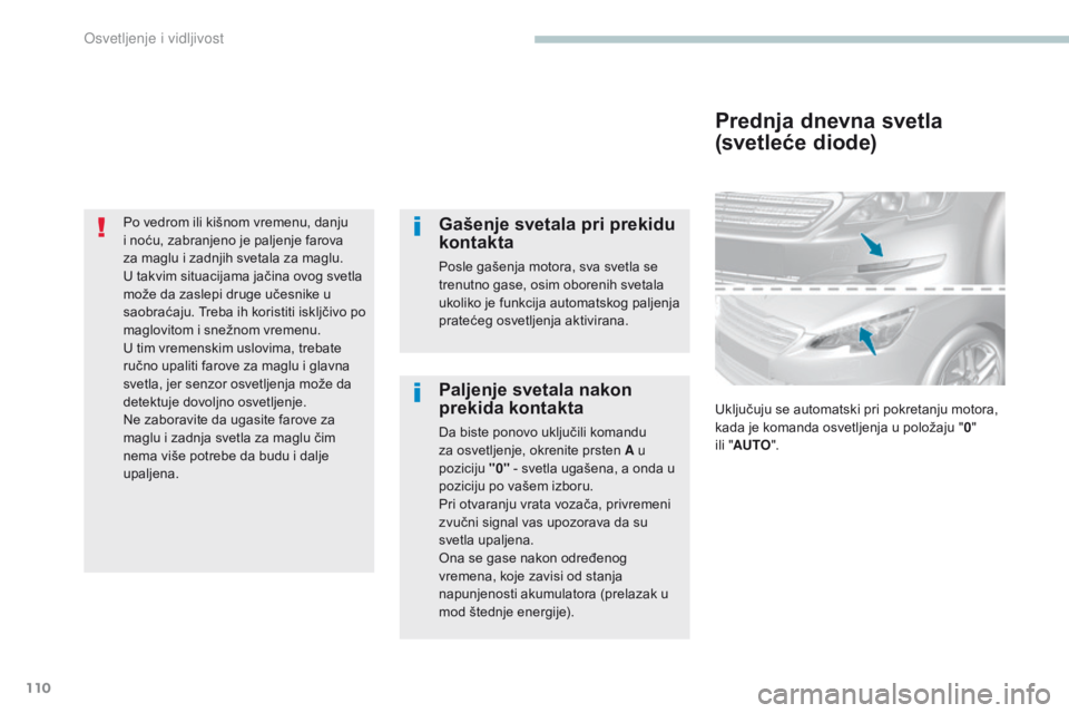 Peugeot 308 2017  Упутство за употребу (in Serbian) 110
308_sr_Chap04_eclairage-et-visibilite_ed01-2016
Po vedrom ili kišnom vremenu, danju 
i noću, zabranjeno je paljenje farova 
za maglu i zadnjih svetala za maglu. 
U  takvim situacijama jačina ov