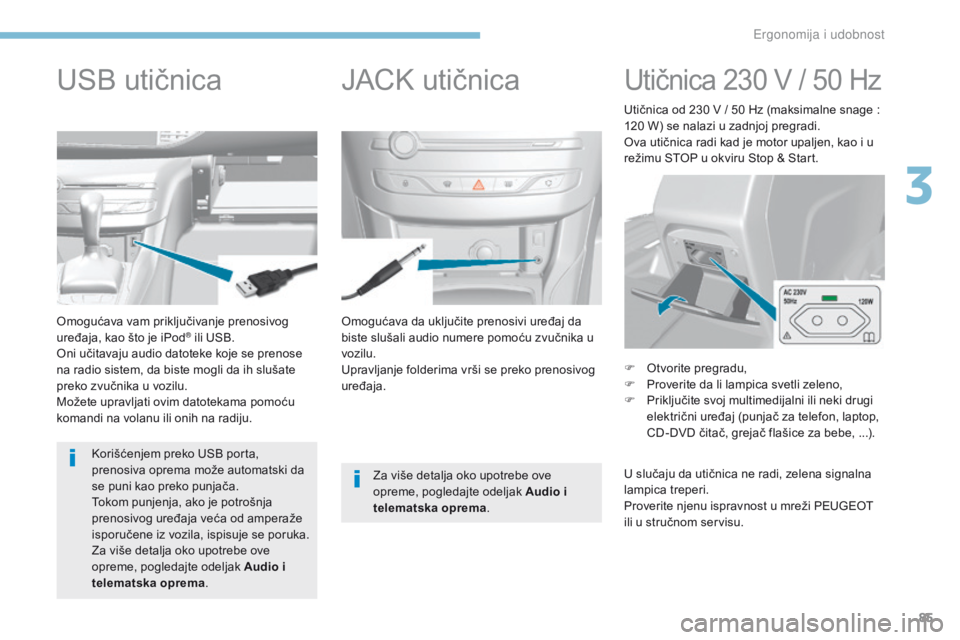 Peugeot 308 2017  Упутство за употребу (in Serbian) 85
308_sr_Chap03_ergonomie-et-confort_ed01-2016
Omogućava da uključite prenosivi uređaj da 
biste slušali audio numere pomoću zvučnika u 
vozilu.
Upravljanje folderima vrši se preko prenosivog 