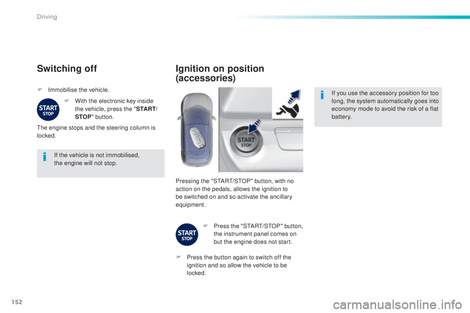 Peugeot 308 2016  Owners Manual 152
308_en_Chap06_conduite_ed02-2015
If the vehicle is not immobilised,  
the engine will not stop.
Switching off
F Immobilise the vehicle.F
 Wi
 th the electronic key inside 
the vehicle, press the &