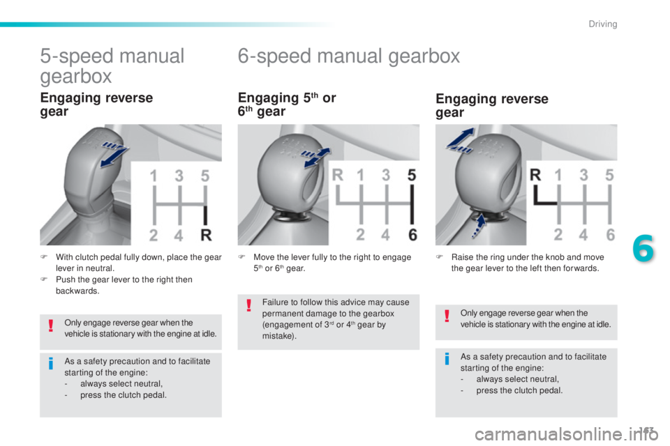 Peugeot 308 2016  Owners Manual 163
308_en_Chap06_conduite_ed02-2015
Only engage reverse gear when the 
vehicle is stationary with the engine at idle.
As a safety precaution and to facilitate 
starting of the engine:
-
 al
ways sele