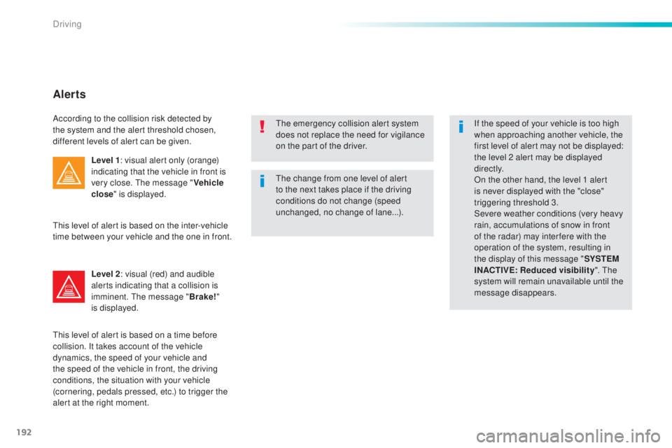 Peugeot 308 2016  Owners Manual 192
308_en_Chap06_conduite_ed02-2015
the change from one level of alert 
t o the next takes place if the driving 
conditions do not change (speed 
unchanged, no change of lane...). If the speed of you