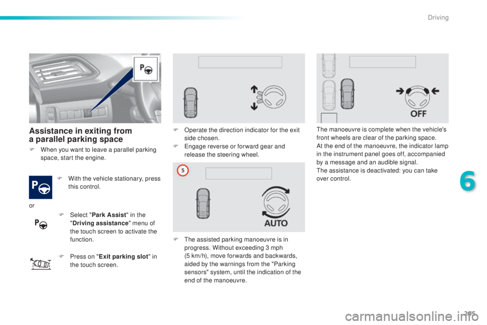 Peugeot 308 2016  Owners Manual 205
308_en_Chap06_conduite_ed02-2015
Assistance in exiting from 
a parallel parking space
F With the vehicle stationary, press 
t
his control.
F
 Pr

ess on " Exit parking slot " in 
the touch