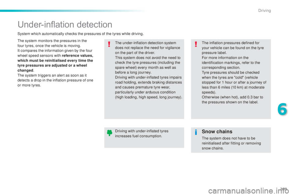 Peugeot 308 2016  Owners Manual 209
308_en_Chap06_conduite_ed02-2015
Under-inflation detection
the system monitors the pressures in the 
f our t yres, once the vehicle is moving.
It compares the information given by the four 
wheel 