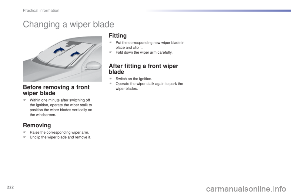 Peugeot 308 2016  Owners Manual 222
308_en_Chap07_info-pratiques_ed02-2015
Changing a wiper blade
Before removing a front 
wiper blade
F Within one minute after switching off 
the ignition, operate the wiper stalk to 
position the w