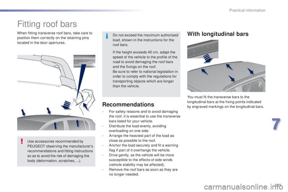Peugeot 308 2016  Owners Manual 223
308_en_Chap07_info-pratiques_ed02-2015
Fitting roof bars
Do not exceed the maximum authorised 
load, shown in the instructions for the 
roof bars.
When fitting transverse roof bars, take care to 
